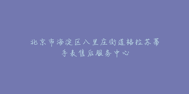 北京市海淀区八里庄街道格拉苏蒂手表售后服务中心-名表号 北京市海淀区八里庄街道格拉苏蒂手表售后服务中心