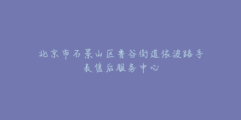 北京市石景山区鲁谷街道依波路手表售后服务中心-名表号 北京市石景山区鲁谷街道依波路手表售后服务中心