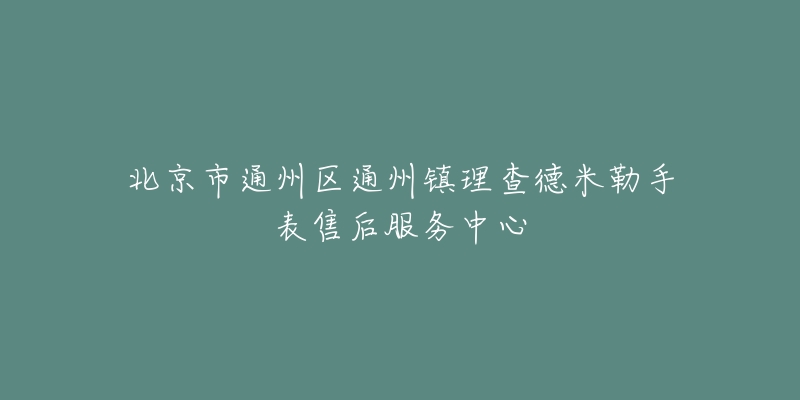 北京市通州区通州镇理查德米勒手表售后服务中心-名表号 北京市通州区通州镇理查德米勒手表售后服务中心