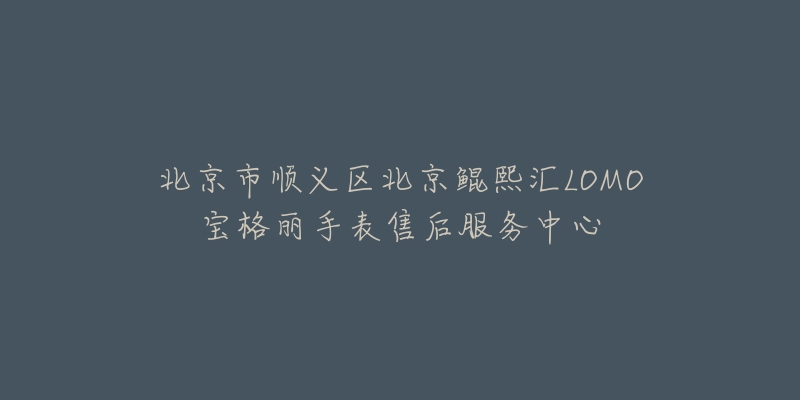北京市顺义区北京鲲熙汇LOMO宝格丽手表售后服务中心-名表号 北京市顺义区北京鲲熙汇LOMO宝格丽手表售后服务中心