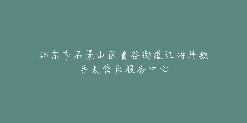 北京市石景山区鲁谷街道江诗丹顿手表售后服务中心-名表号 北京市石景山区鲁谷街道江诗丹顿手表售后服务中心
