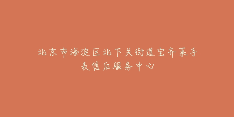 北京市海淀区北下关街道宝齐莱手表售后服务中心-名表号 北京市海淀区北下关街道宝齐莱手表售后服务中心