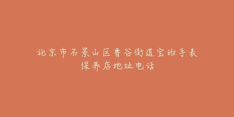北京市石景山区鲁谷街道宝珀手表保养店地址电话-名表号 北京市石景山区鲁谷街道宝珀手表保养店地址电话
