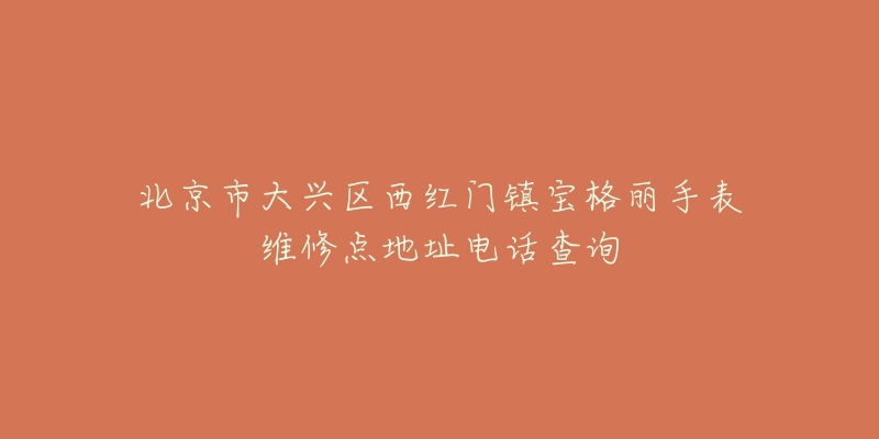 北京市大兴区西红门镇宝格丽手表维修点地址电话查询-名表号 北京市大兴区西红门镇宝格丽手表维修点地址电话查询