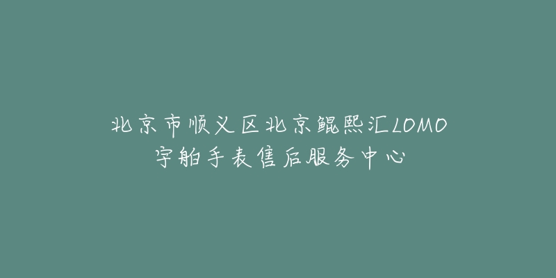 北京市顺义区北京鲲熙汇LOMO宇舶手表售后服务中心-名表号 北京市顺义区北京鲲熙汇LOMO宇舶手表售后服务中心