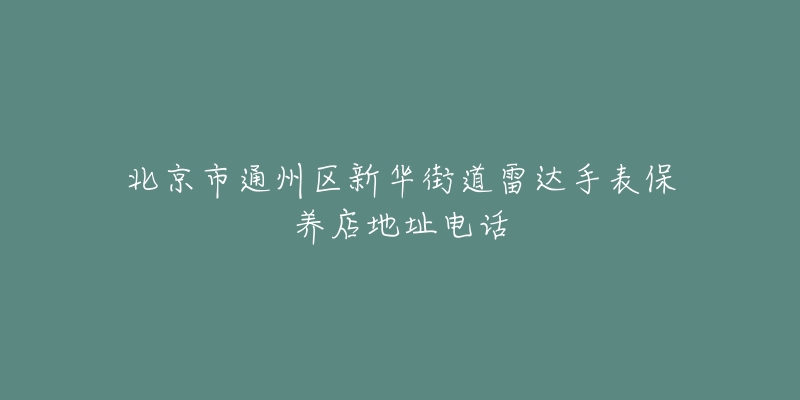 北京市通州区新华街道雷达手表保养店地址电话-名表号 北京市通州区新华街道雷达手表保养店地址电话