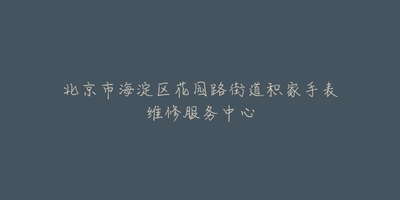 北京市海淀区花园路街道积家手表维修服务中心-名表号 北京市海淀区花园路街道积家手表维修服务中心