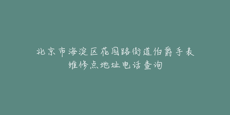 北京市海淀区花园路街道伯爵手表维修点地址电话查询-名表号 北京市海淀区花园路街道伯爵手表维修点地址电话查询