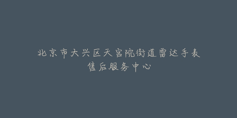 北京市大兴区天宫院街道雷达手表售后服务中心-名表号 北京市大兴区天宫院街道雷达手表售后服务中心