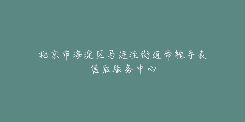 北京市海淀区马连洼街道帝舵手表售后服务中心-名表号 北京市海淀区马连洼街道帝舵手表售后服务中心