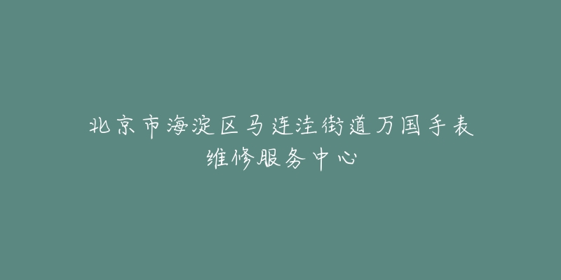 北京市海淀区马连洼街道万国手表维修服务中心-名表号 北京市海淀区马连洼街道万国手表维修服务中心