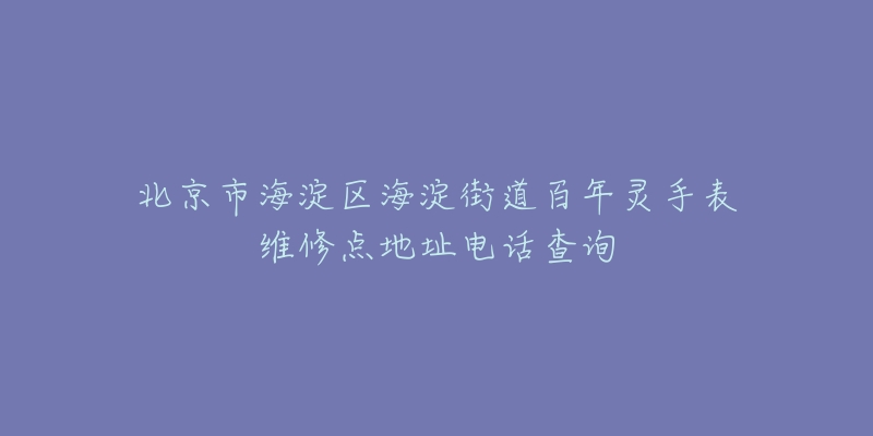 北京市海淀区海淀街道百年灵手表维修点地址电话查询-名表号 北京市海淀区海淀街道百年灵手表维修点地址电话查询