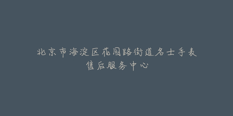 北京市海淀区花园路街道名士手表售后服务中心-名表号 北京市海淀区花园路街道名士手表售后服务中心