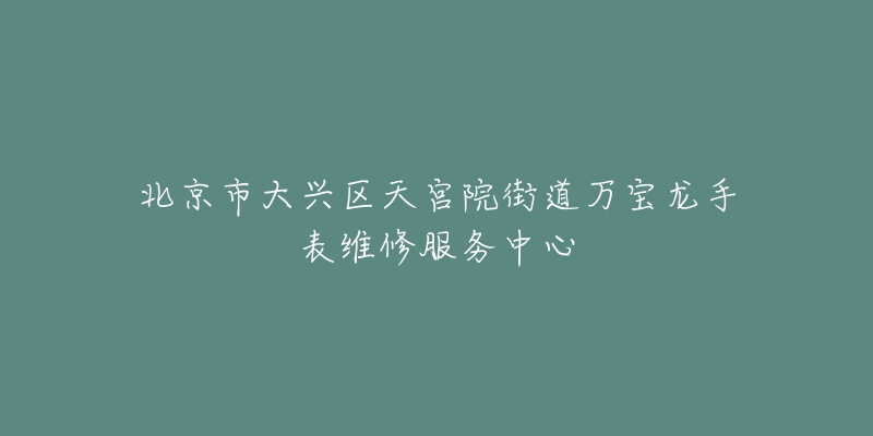 北京市大兴区天宫院街道万宝龙手表维修服务中心