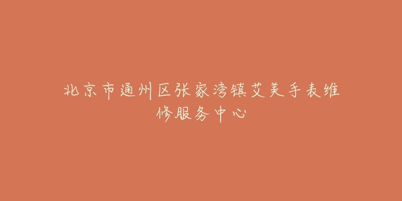 北京市通州区张家湾镇艾美手表维修服务中心