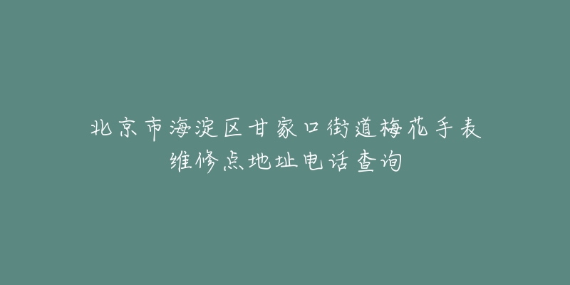 北京市海淀区甘家口街道梅花手表维修点地址电话查询-名表号 北京市海淀区甘家口街道梅花手表维修点地址电话查询