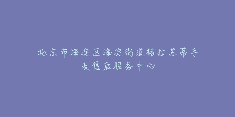 北京市海淀区海淀街道格拉苏蒂手表售后服务中心-名表号 北京市海淀区海淀街道格拉苏蒂手表售后服务中心