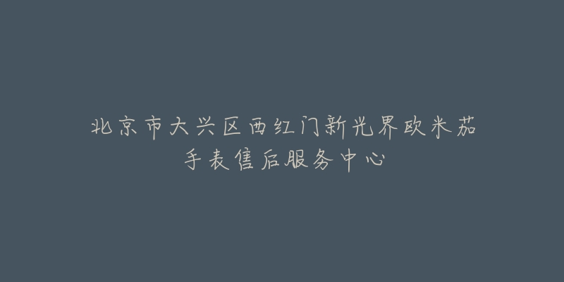 北京市大兴区西红门新光界欧米茄手表售后服务中心-名表号 北京市大兴区西红门新光界欧米茄手表售后服务中心