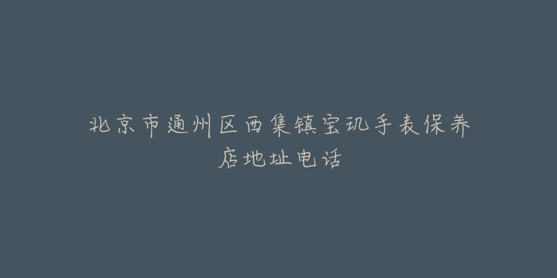 北京市通州区西集镇宝玑手表保养店地址电话-名表号 北京市通州区西集镇宝玑手表保养店地址电话