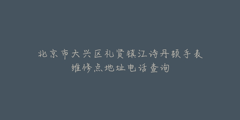 北京市大兴区礼贤镇江诗丹顿手表维修点地址电话查询