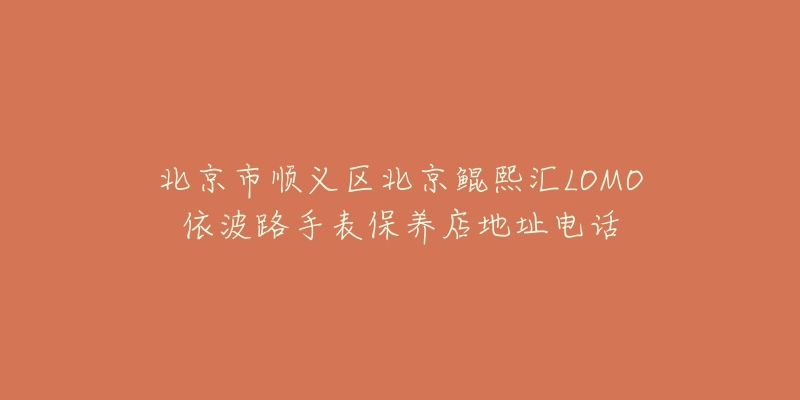 北京市顺义区北京鲲熙汇LOMO依波路手表保养店地址电话