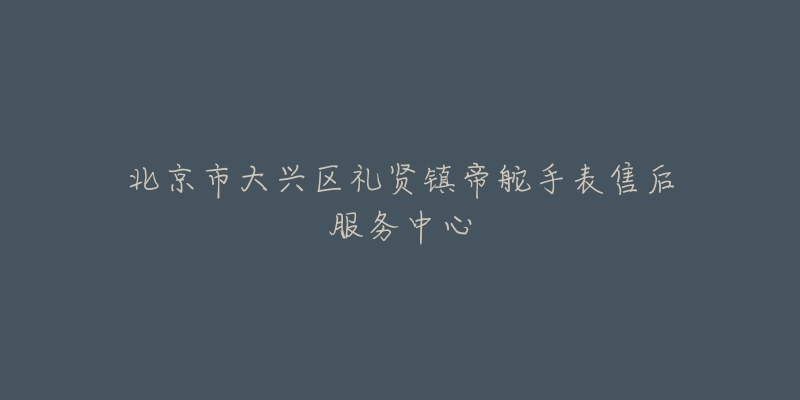 北京市大兴区礼贤镇帝舵手表售后服务中心