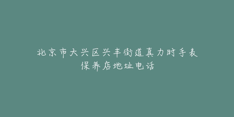 北京市大兴区兴丰街道真力时手表保养店地址电话-名表号 北京市大兴区兴丰街道真力时手表保养店地址电话