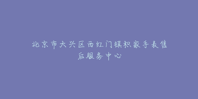 北京市大兴区西红门镇积家手表售后服务中心-名表号 北京市大兴区西红门镇积家手表售后服务中心