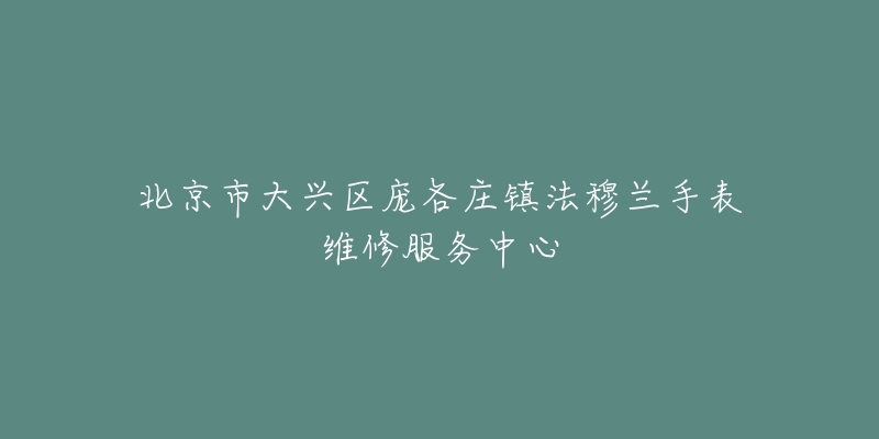 北京市大兴区庞各庄镇法穆兰手表维修服务中心-名表号 北京市大兴区庞各庄镇法穆兰手表维修服务中心