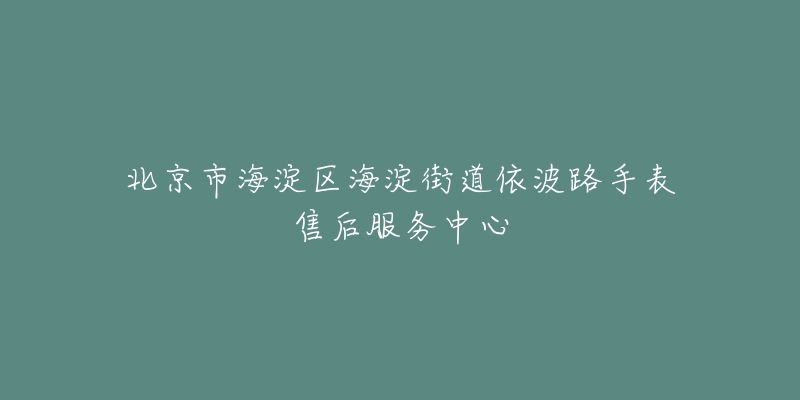 北京市海淀区海淀街道依波路手表售后服务中心-名表号 北京市海淀区海淀街道依波路手表售后服务中心