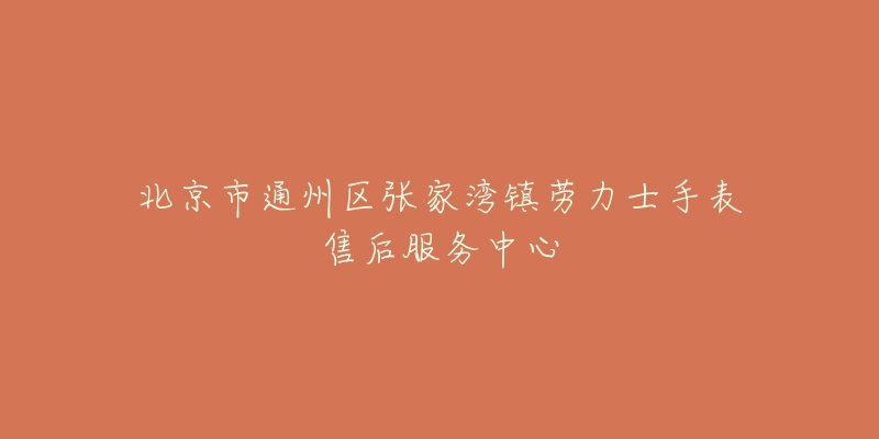 北京市通州区张家湾镇劳力士手表售后服务中心