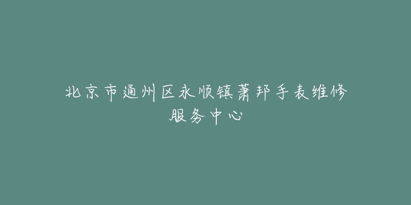北京市通州区永顺镇萧邦手表维修服务中心-名表号 北京市通州区永顺镇萧邦手表维修服务中心
