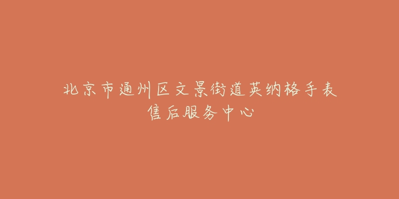 北京市通州区文景街道英纳格手表售后服务中心-名表号 北京市通州区文景街道英纳格手表售后服务中心