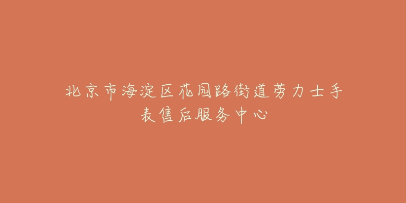 北京市海淀区花园路街道劳力士手表售后服务中心-名表号 北京市海淀区花园路街道劳力士手表售后服务中心