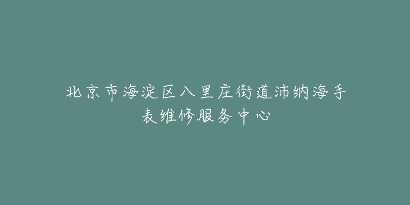 北京市海淀区八里庄街道沛纳海手表维修服务中心-名表号 北京市海淀区八里庄街道沛纳海手表维修服务中心