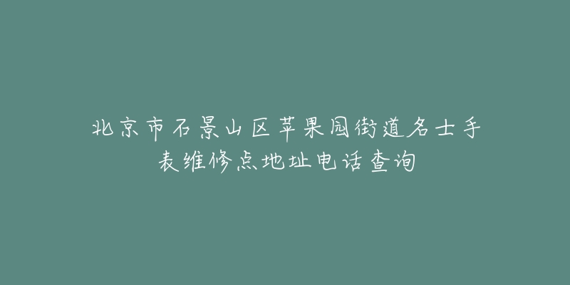 北京市石景山区苹果园街道名士手表维修点地址电话查询