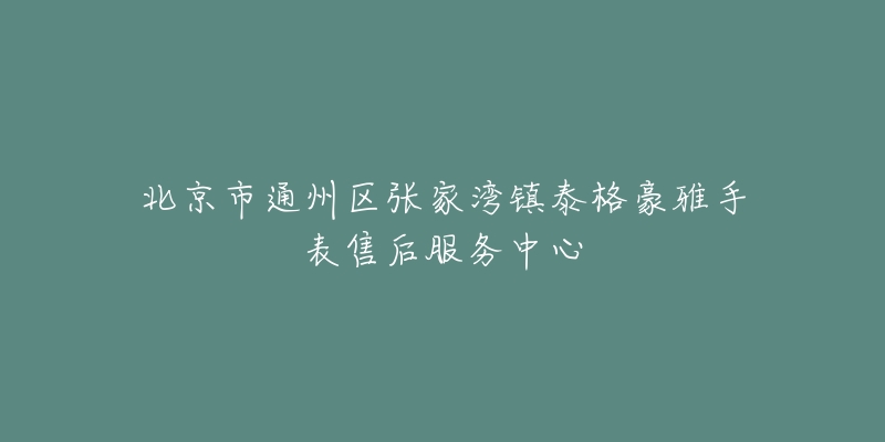 北京市通州区张家湾镇泰格豪雅手表售后服务中心-名表号 北京市通州区张家湾镇泰格豪雅手表售后服务中心