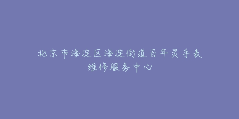 北京市海淀区海淀街道百年灵手表维修服务中心-名表号 北京市海淀区海淀街道百年灵手表维修服务中心