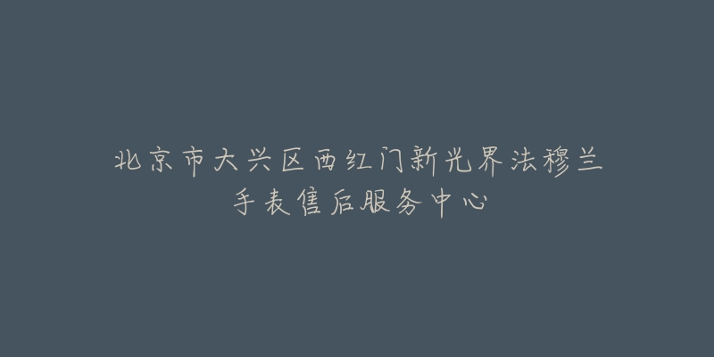 北京市大兴区西红门新光界法穆兰手表售后服务中心-名表号 北京市大兴区西红门新光界法穆兰手表售后服务中心