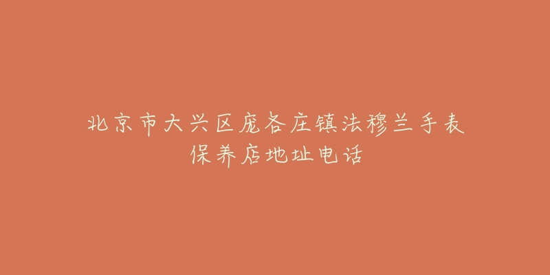 北京市大兴区庞各庄镇法穆兰手表保养店地址电话-名表号 北京市大兴区庞各庄镇法穆兰手表保养店地址电话