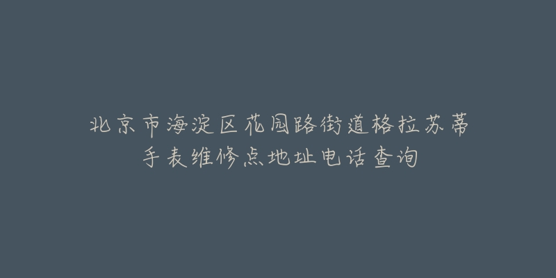 北京市海淀区花园路街道格拉苏蒂手表维修点地址电话查询-名表号 北京市海淀区花园路街道格拉苏蒂手表维修点地址电话查询
