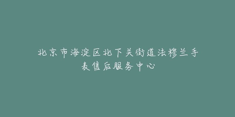北京市海淀区北下关街道法穆兰手表售后服务中心-名表号 北京市海淀区北下关街道法穆兰手表售后服务中心
