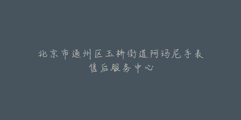 北京市通州区玉桥街道阿玛尼手表售后服务中心-名表号 北京市通州区玉桥街道阿玛尼手表售后服务中心