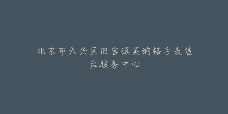 北京市大兴区旧宫镇英纳格手表售后服务中心-名表号 北京市大兴区旧宫镇英纳格手表售后服务中心