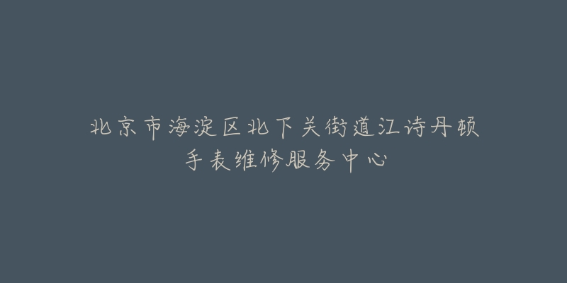 北京市海淀区北下关街道江诗丹顿手表维修服务中心-名表号 北京市海淀区北下关街道江诗丹顿手表维修服务中心