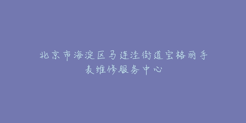 北京市海淀区马连洼街道宝格丽手表维修服务中心-名表号 北京市海淀区马连洼街道宝格丽手表维修服务中心