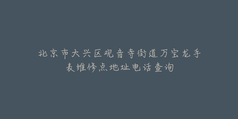 北京市大兴区观音寺街道万宝龙手表维修点地址电话查询-名表号 北京市大兴区观音寺街道万宝龙手表维修点地址电话查询