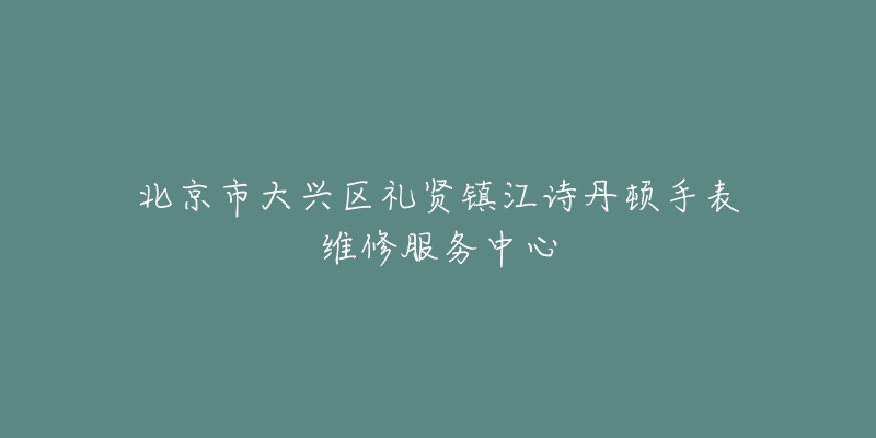 北京市大兴区礼贤镇江诗丹顿手表维修服务中心