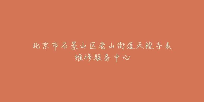 北京市石景山区老山街道天梭手表维修服务中心