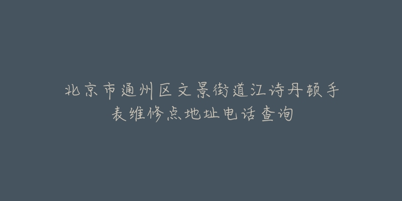 北京市通州区文景街道江诗丹顿手表维修点地址电话查询-名表号 北京市通州区文景街道江诗丹顿手表维修点地址电话查询